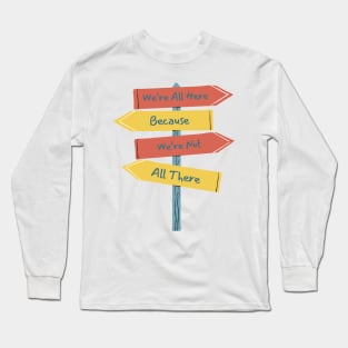 Quirky Sign Post T-Shirt - 'We're All Here Because We're Not All There' Tee - Fun Casual Wear - Unique Gift for Friends Long Sleeve T-Shirt